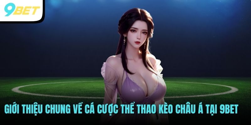 Giới thiệu chung về cá cược thể thao kèo châu Á tại 9BET