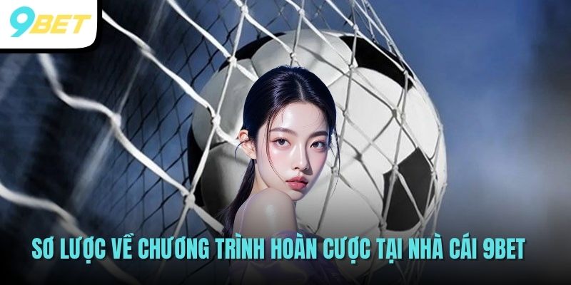 Sơ lược về chương trình hoàn cược tại nhà cái 9BET