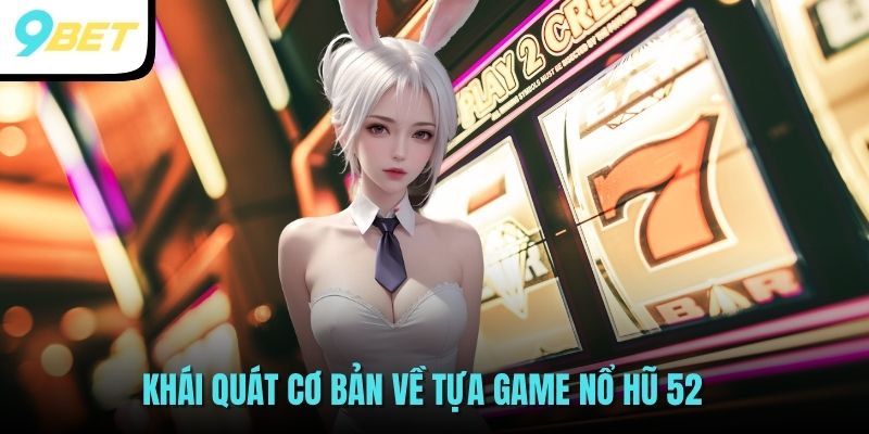 Khái quát cơ bản về tựa game Nổ Hũ 52