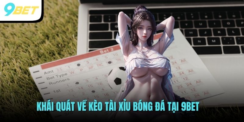 Khái quát về kèo tài xỉu bóng đá tại 9BET