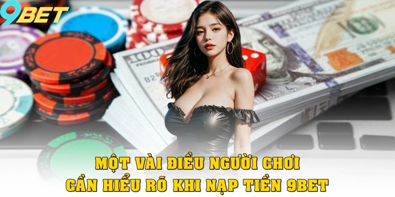 Một vài điều người chơi nhà cái 9bet cần hiểu rõ khi nạp tiền