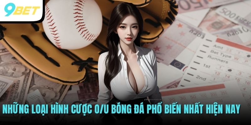 Những loại hình cược O/U bóng đá phổ biến nhất hiện nay