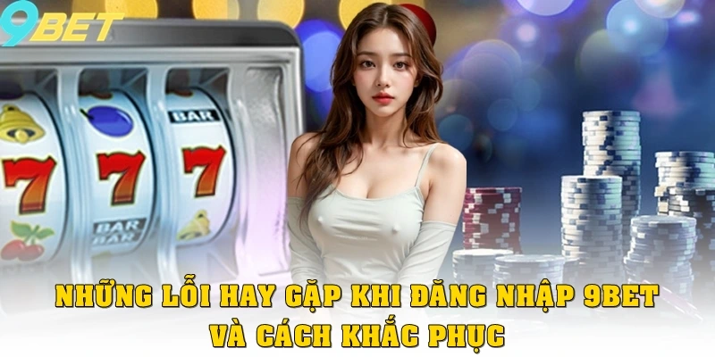 Những lỗi hay gặp khi đăng nhập 9bet và cách khắc phục