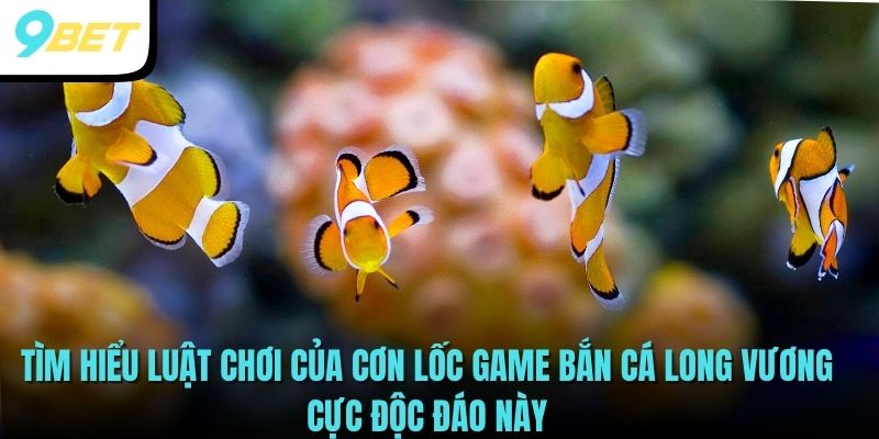 Tìm hiểu luật chơi của cơn lốc game Bắn Cá Long Vương cực độc đáo này